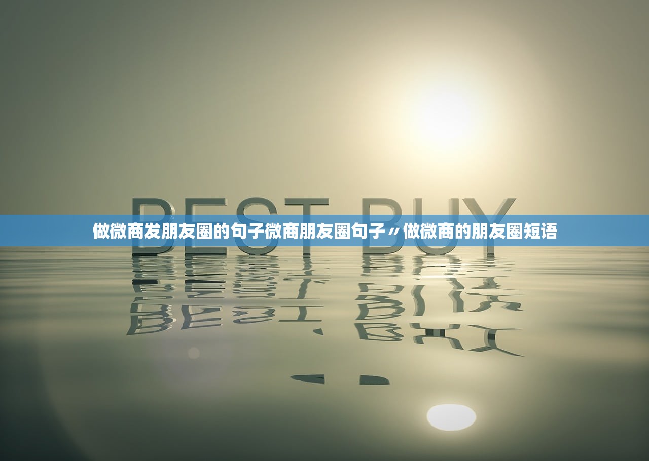 做微商发朋友圈的句子微商朋友圈句子〃做微商的朋友圈短语