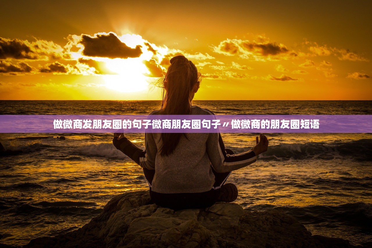 做微商发朋友圈的句子微商朋友圈句子〃做微商的朋友圈短语