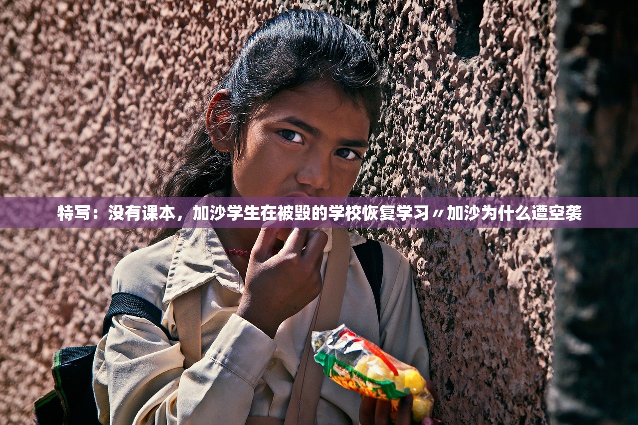 特写：没有课本，加沙学生在被毁的学校恢复学习〃加沙为什么遭空袭