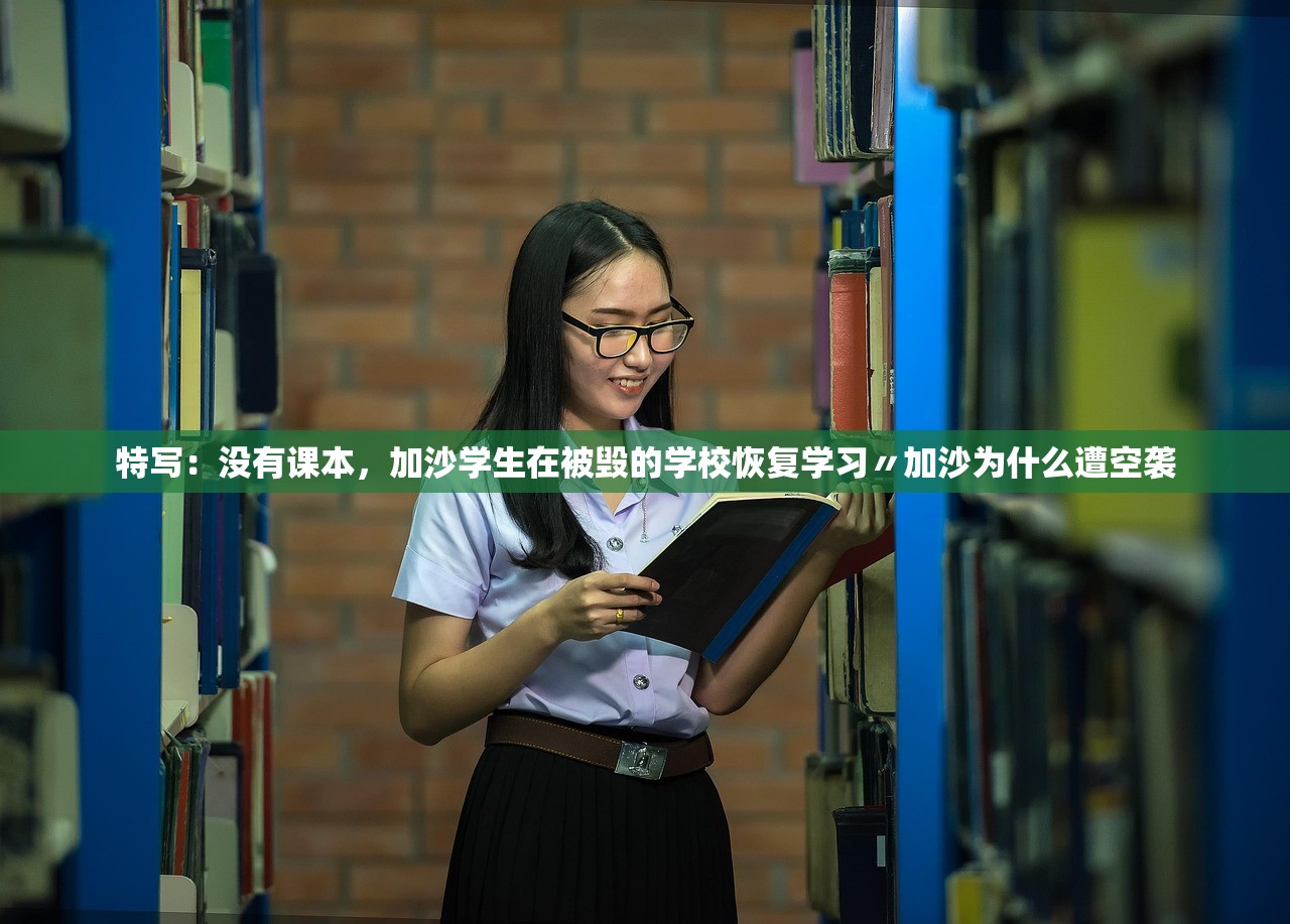 特写：没有课本，加沙学生在被毁的学校恢复学习〃加沙为什么遭空袭