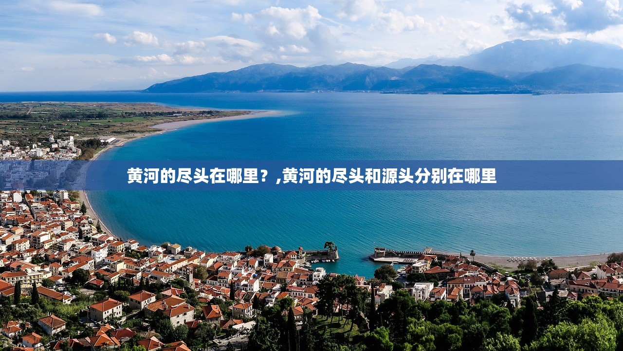 黄河的尽头在哪里?,黄河的尽头和源头分别在哪里 黄河的尽头在哪里?,黄河的尽头和源头分别在哪里