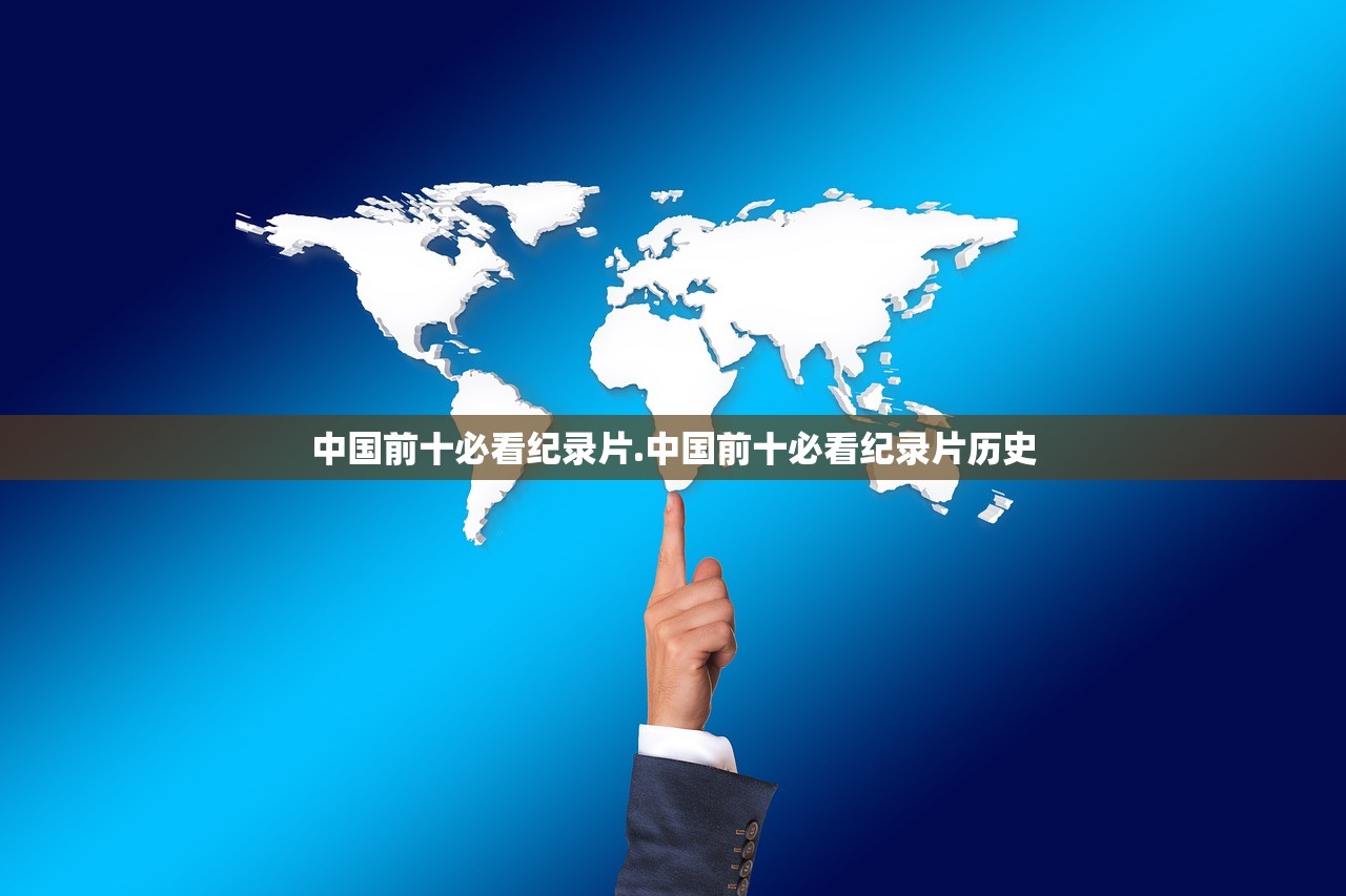中国前十必看纪录片.中国前十必看纪录片历史