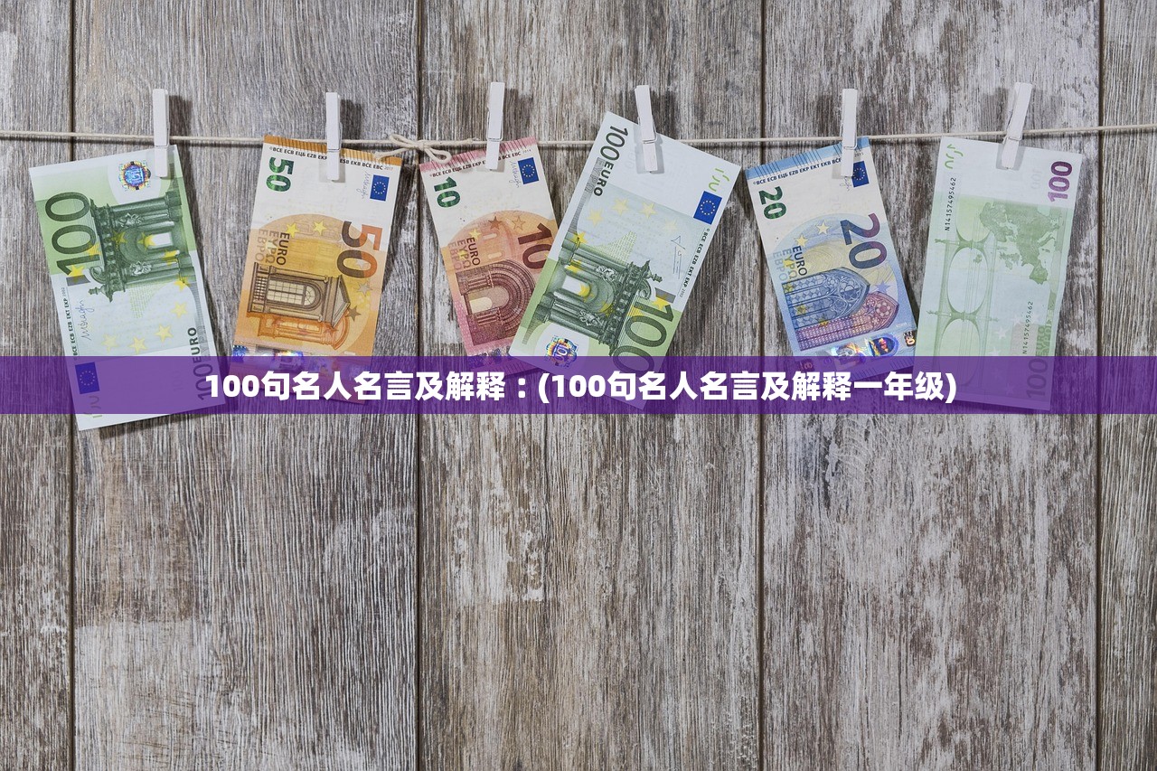 100句名人名言及解释︰(100句名人名言及解释一年级)