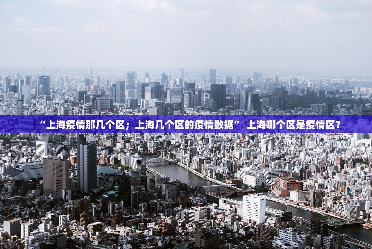 “上海疫情那几个区；上海几个区的疫情数据” 上海哪个区是疫情区？