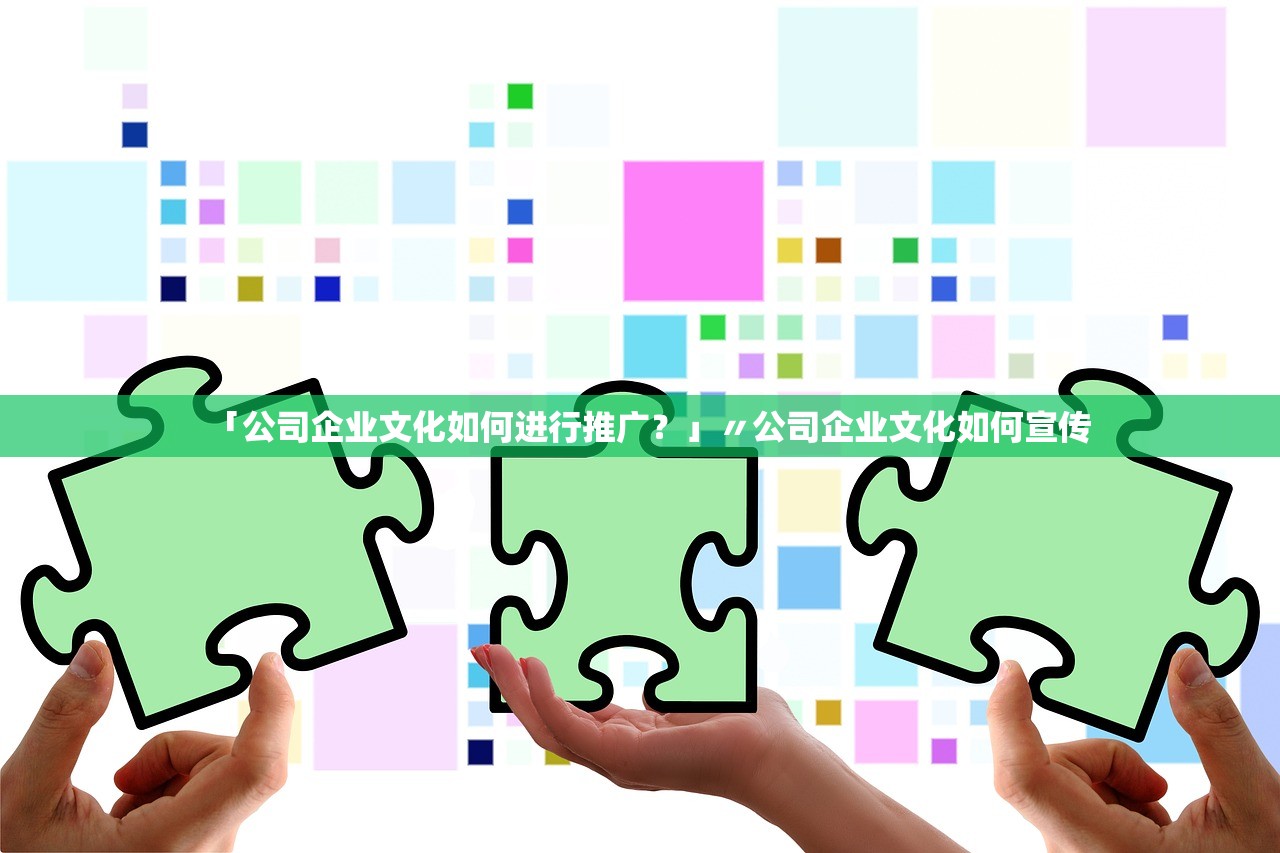 「公司企业文化如何进行推广?」〃公司企业文化如何宣传 「公司企业文化如何进行推广?」〃公司企业文化如何宣传