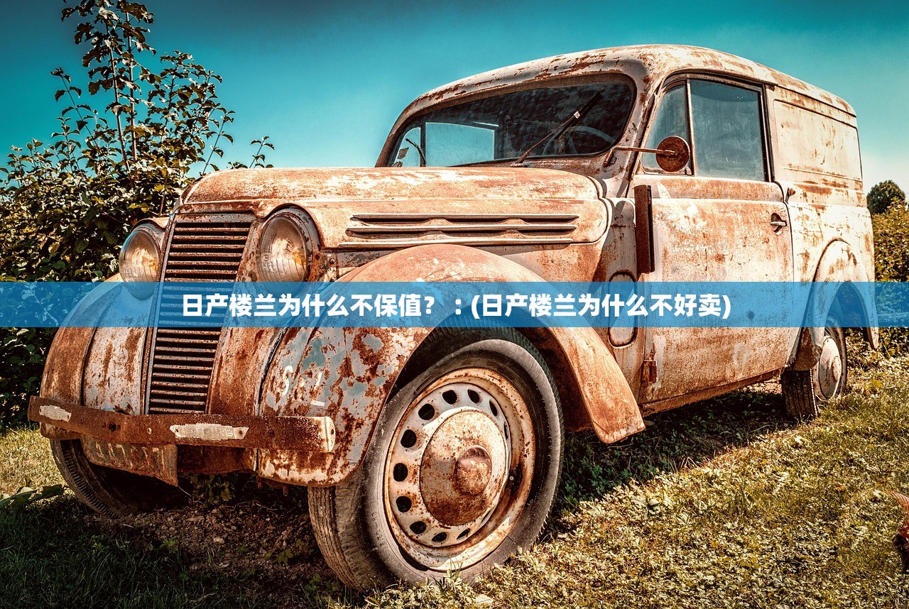 日产楼兰为什么不保值?︰(日产楼兰为什么不好卖) 日产楼兰为什么不保值?︰(日产楼兰为什么不好卖)