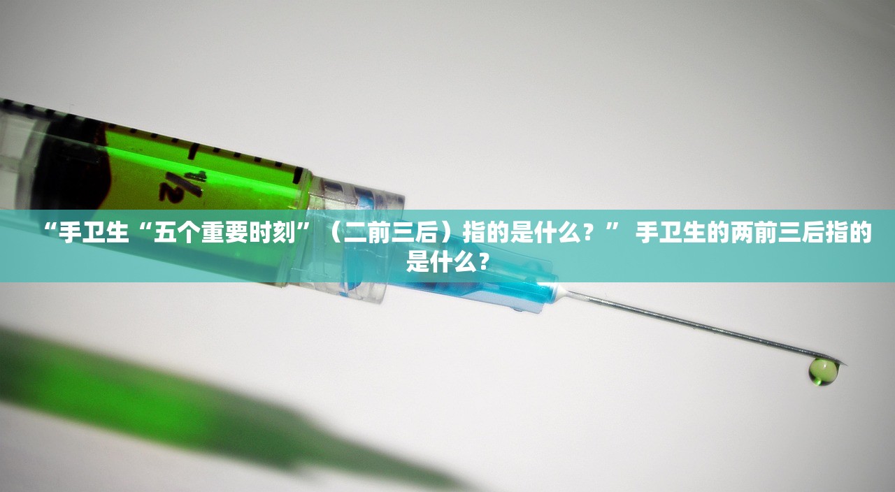 “手卫生“五个重要时刻”（二前三后）指的是什么？	” 手卫生的两前三后指的是什么？