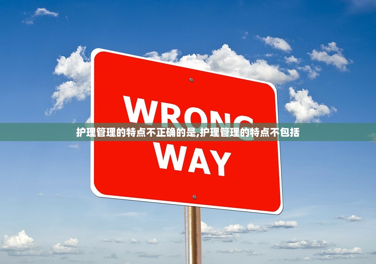 护理管理的特点不正确的是,护理管理的特点不包括 护理管理的特点不正确的是,护理管理的特点不包括