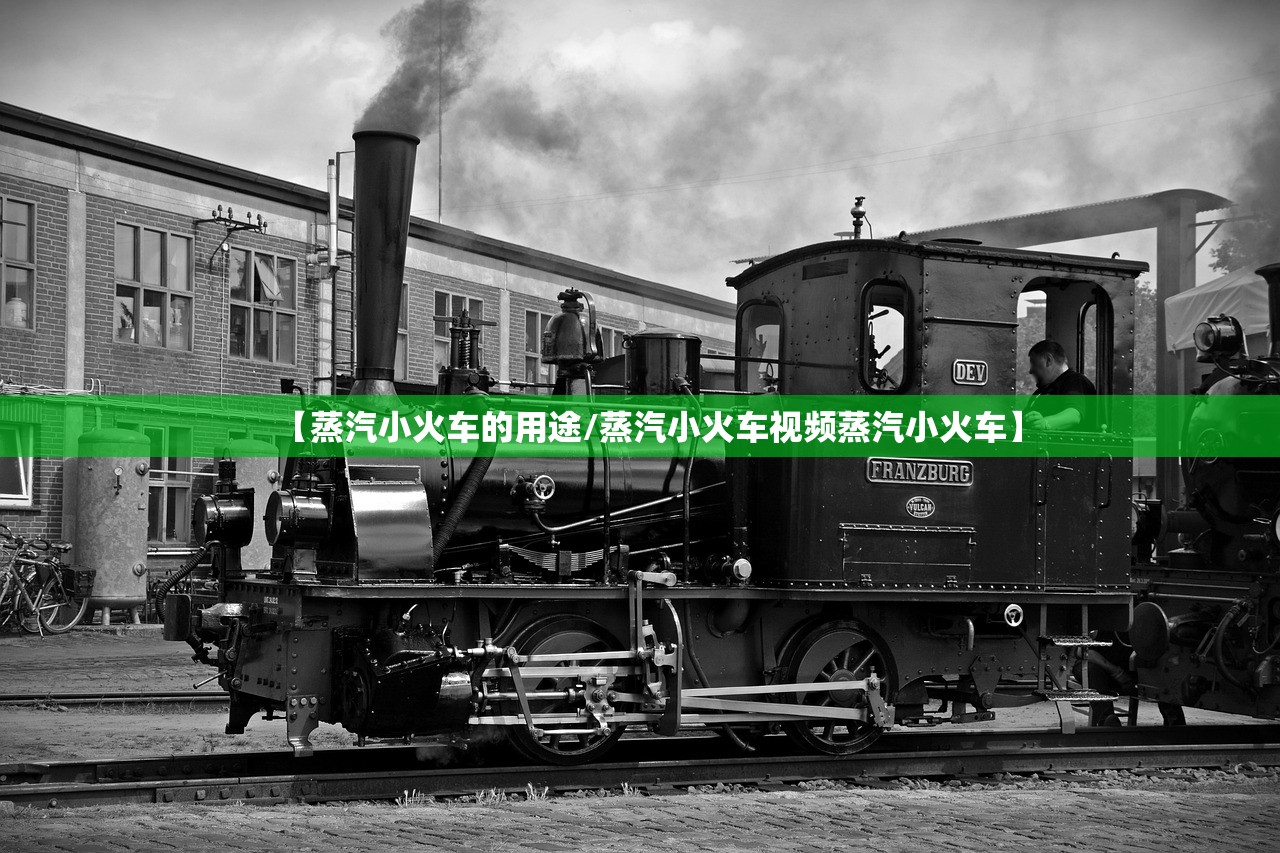 【蒸汽小火车的用途/蒸汽小火车视频蒸汽小火车】