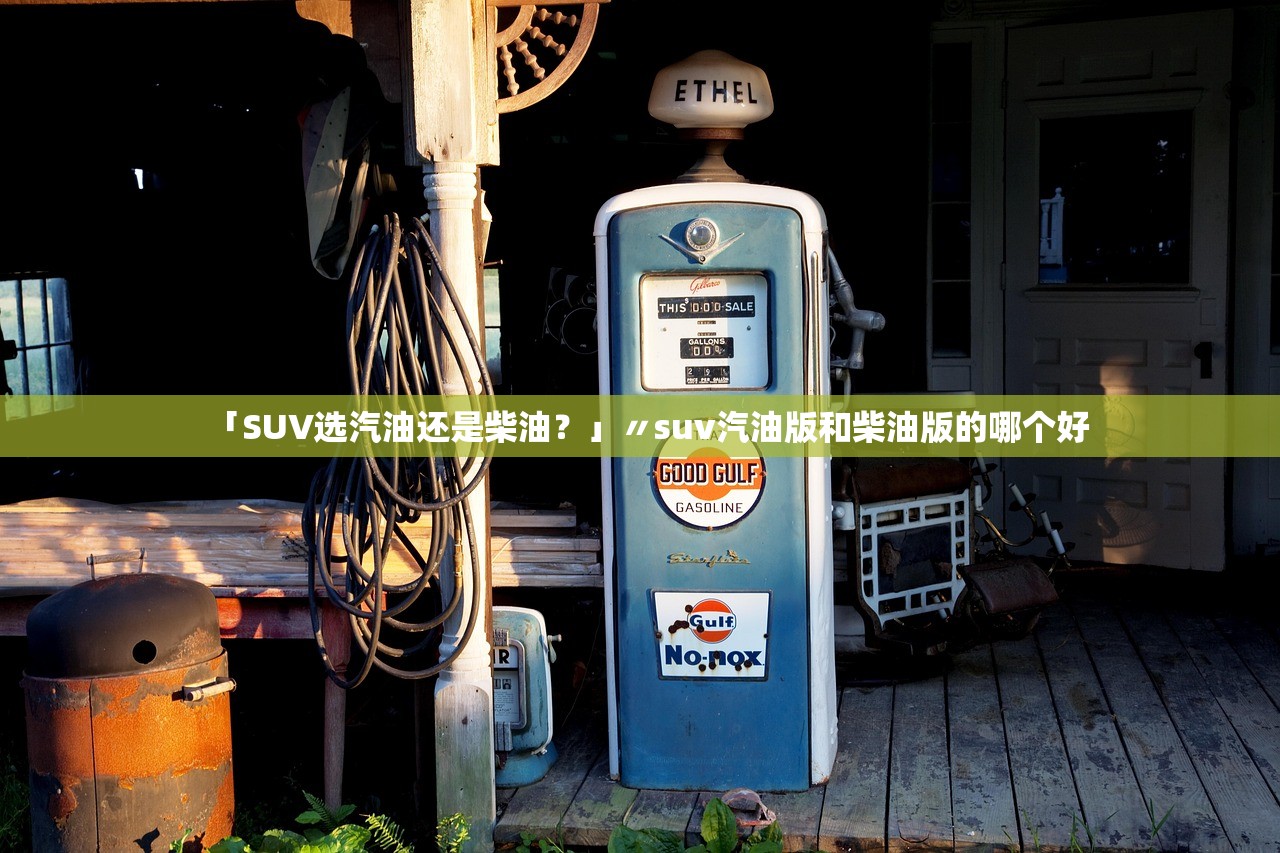 「SUV选汽油还是柴油？」〃suv汽油版和柴油版的哪个好