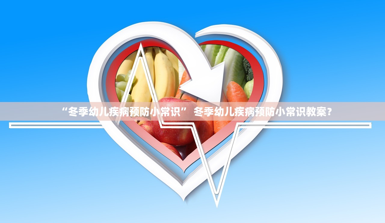 “冬季幼儿疾病预防小常识” 冬季幼儿疾病预防小常识教案？