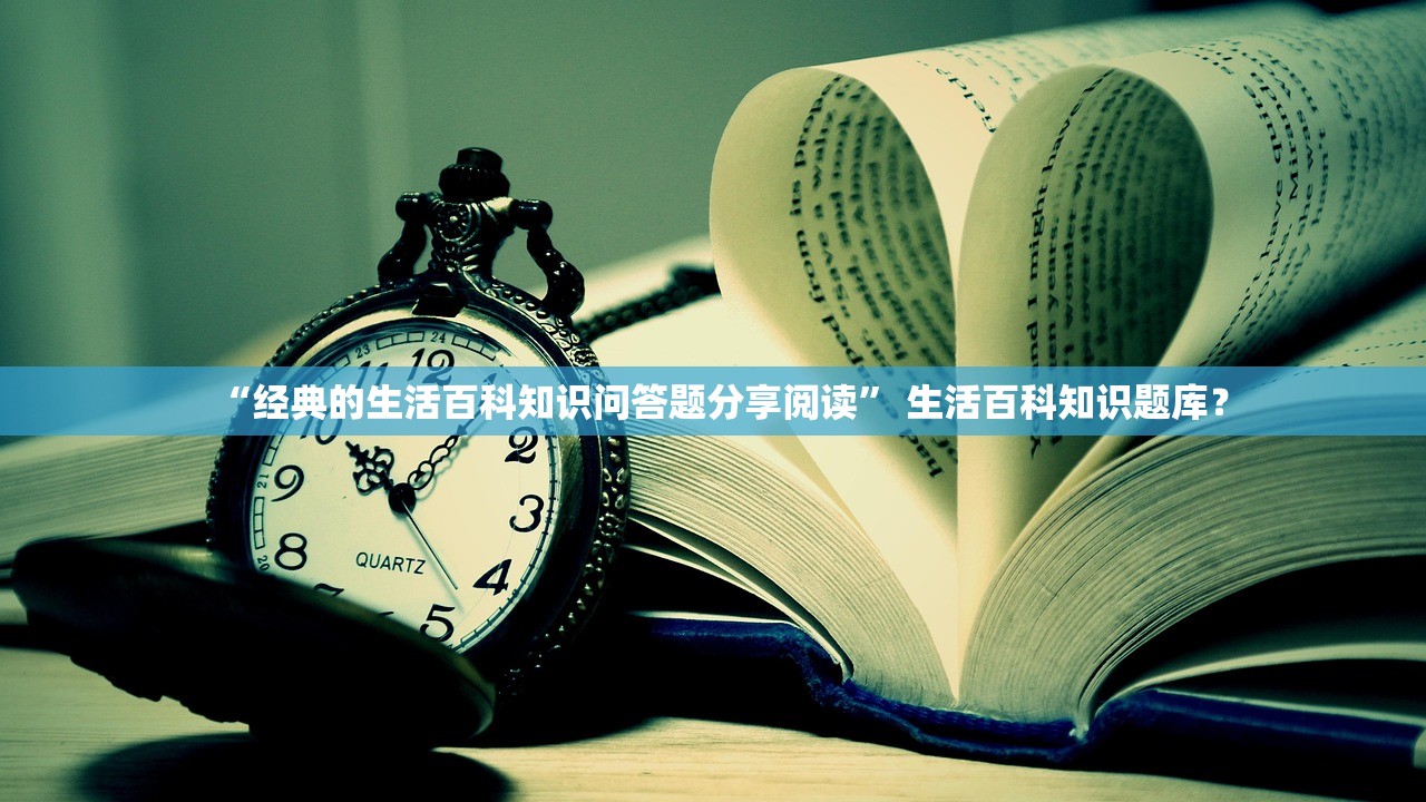 “经典的生活百科知识问答题分享阅读” 生活百科知识题库？