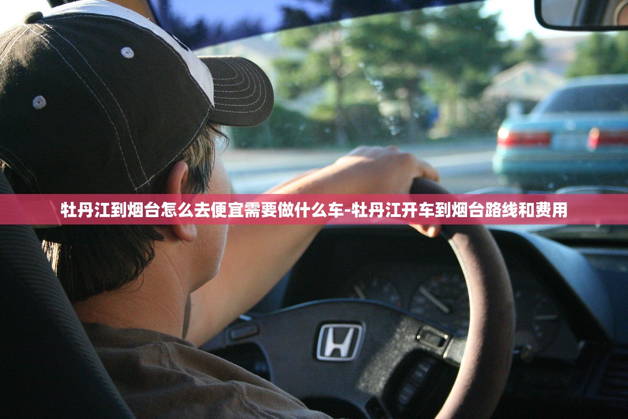 牡丹江到烟台怎么去便宜需要做什么车-牡丹江开车到烟台路线和费用