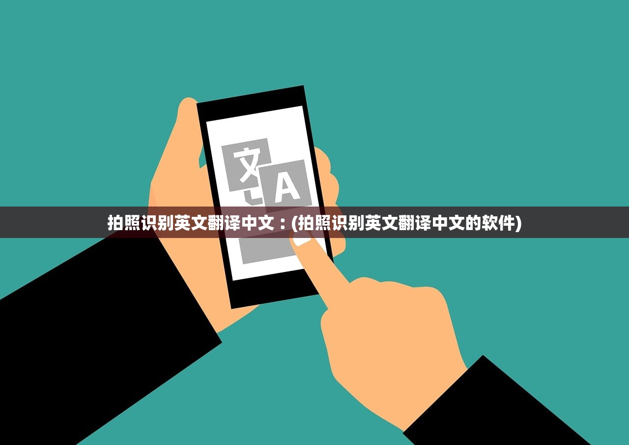 拍照识别英文翻译中文︰(拍照识别英文翻译中文的软件) 拍照识别英文翻译中文︰(拍照识别英文翻译中文的软件)