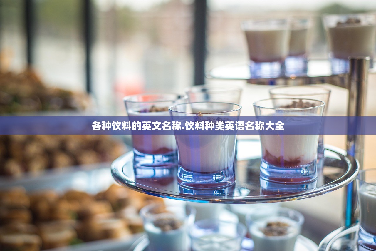 各种饮料的英文名称.饮料种类英语名称大全 各种饮料的英文名称.饮料种类英语名称大全