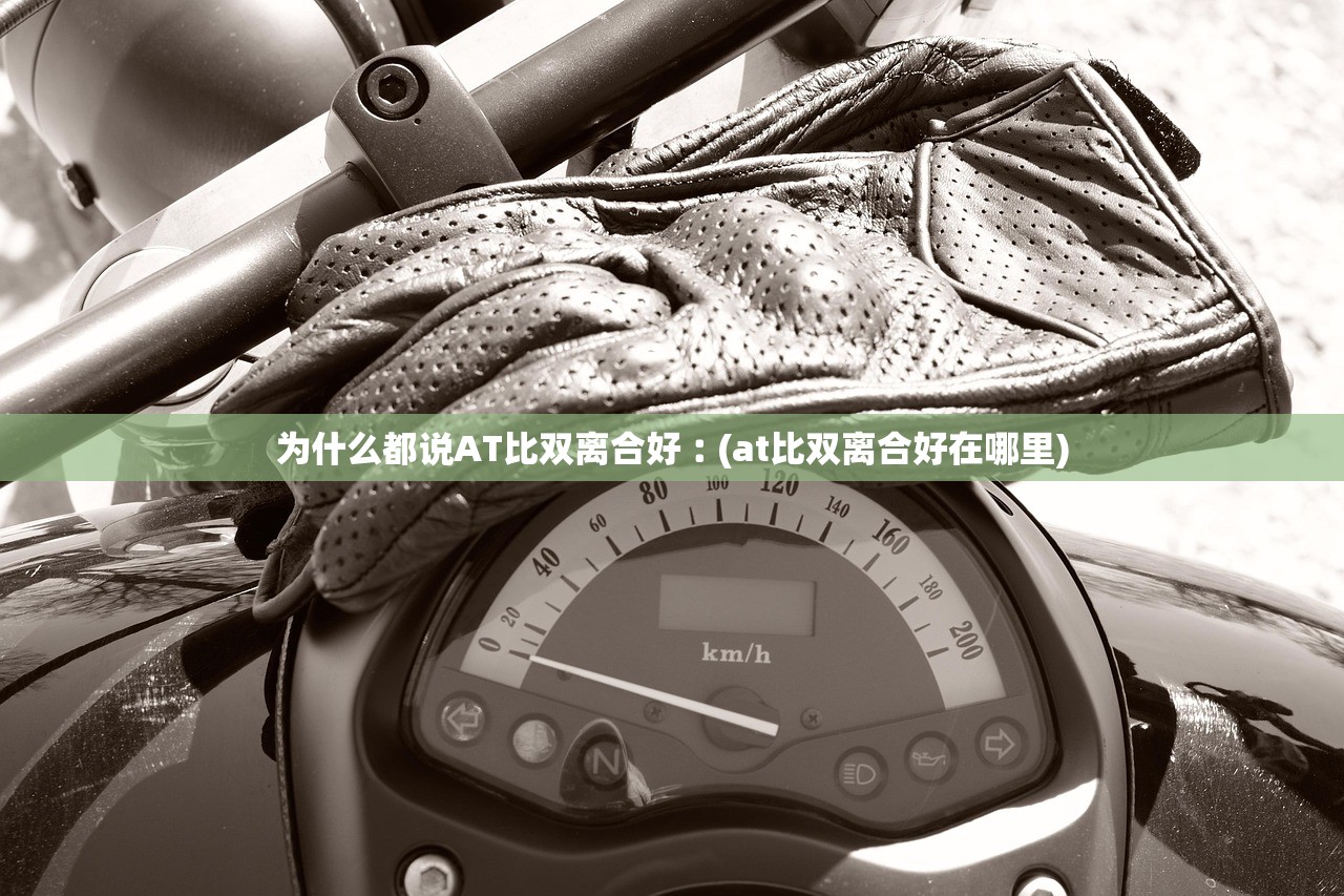 为什么都说AT比双离合好︰(at比双离合好在哪里) 为什么都说AT比双离合好︰(at比双离合好在哪里)