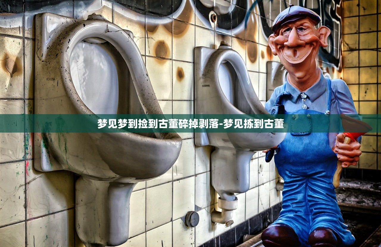 梦见梦到捡到古董碎掉剥落-梦见拣到古董