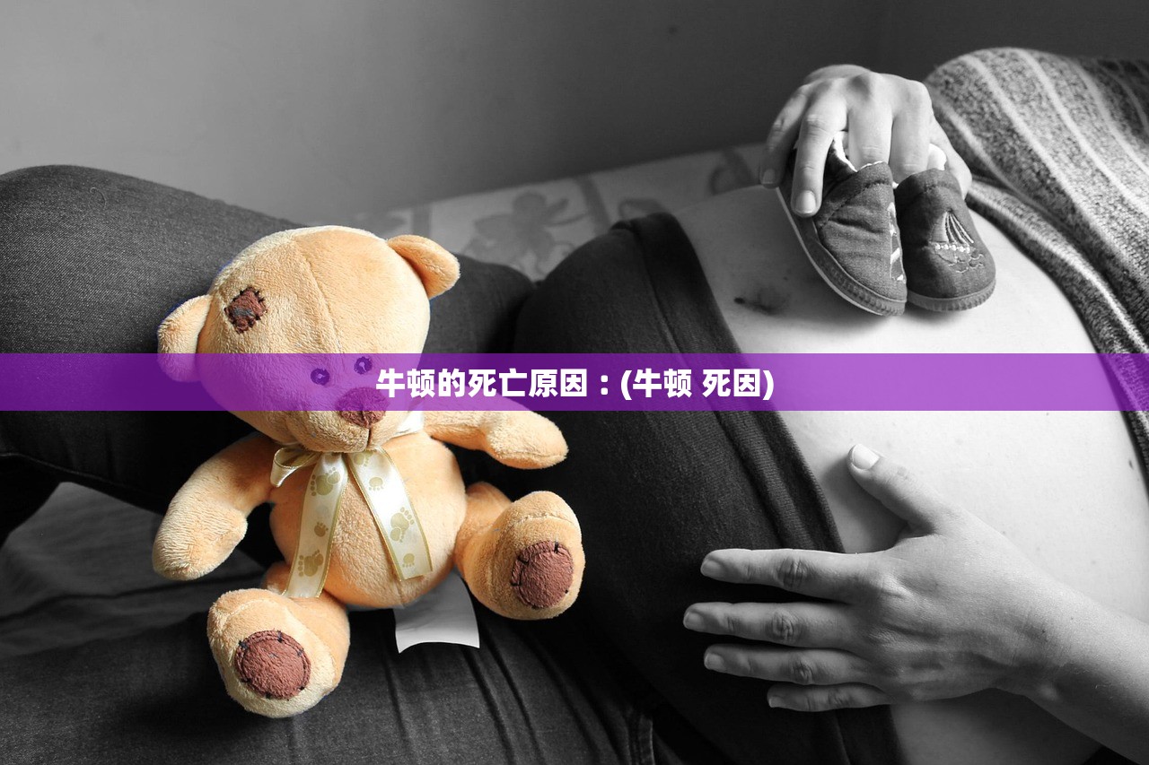 牛顿的死亡原因︰(牛顿 死因)