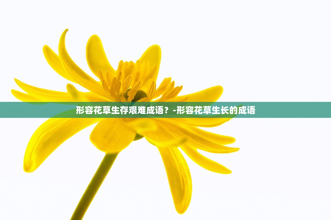 形容花草生存艰难成语?-形容花草生长的成语 形容花草生存艰难成语?-形容花草生长的成语