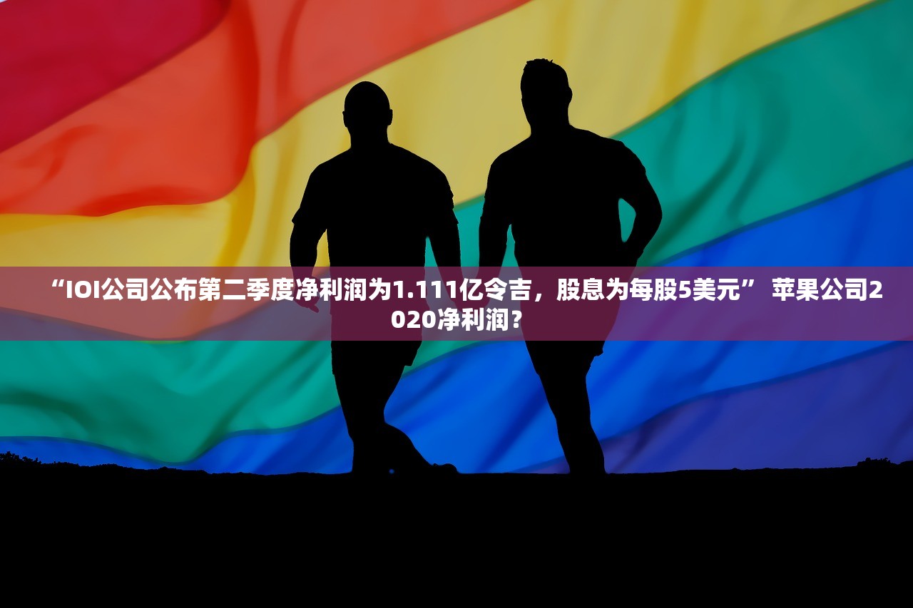 “IOI公司公布第二季度净利润为1.111亿令吉，股息为每股5美元” 苹果公司2020净利润？