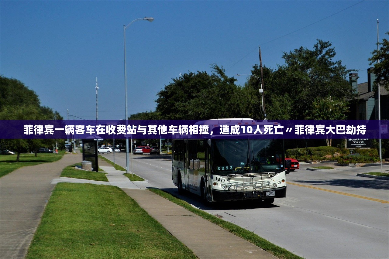 菲律宾一辆客车在收费站与其他车辆相撞	，造成10人死亡〃菲律宾大巴劫持