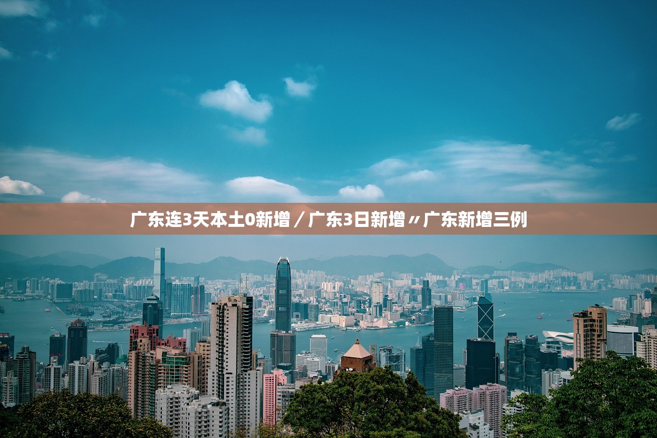 广东连3天本土0新增/广东3日新增〃广东新增三例 广东连3天本土0新增/广东3日新增〃广东新增三例