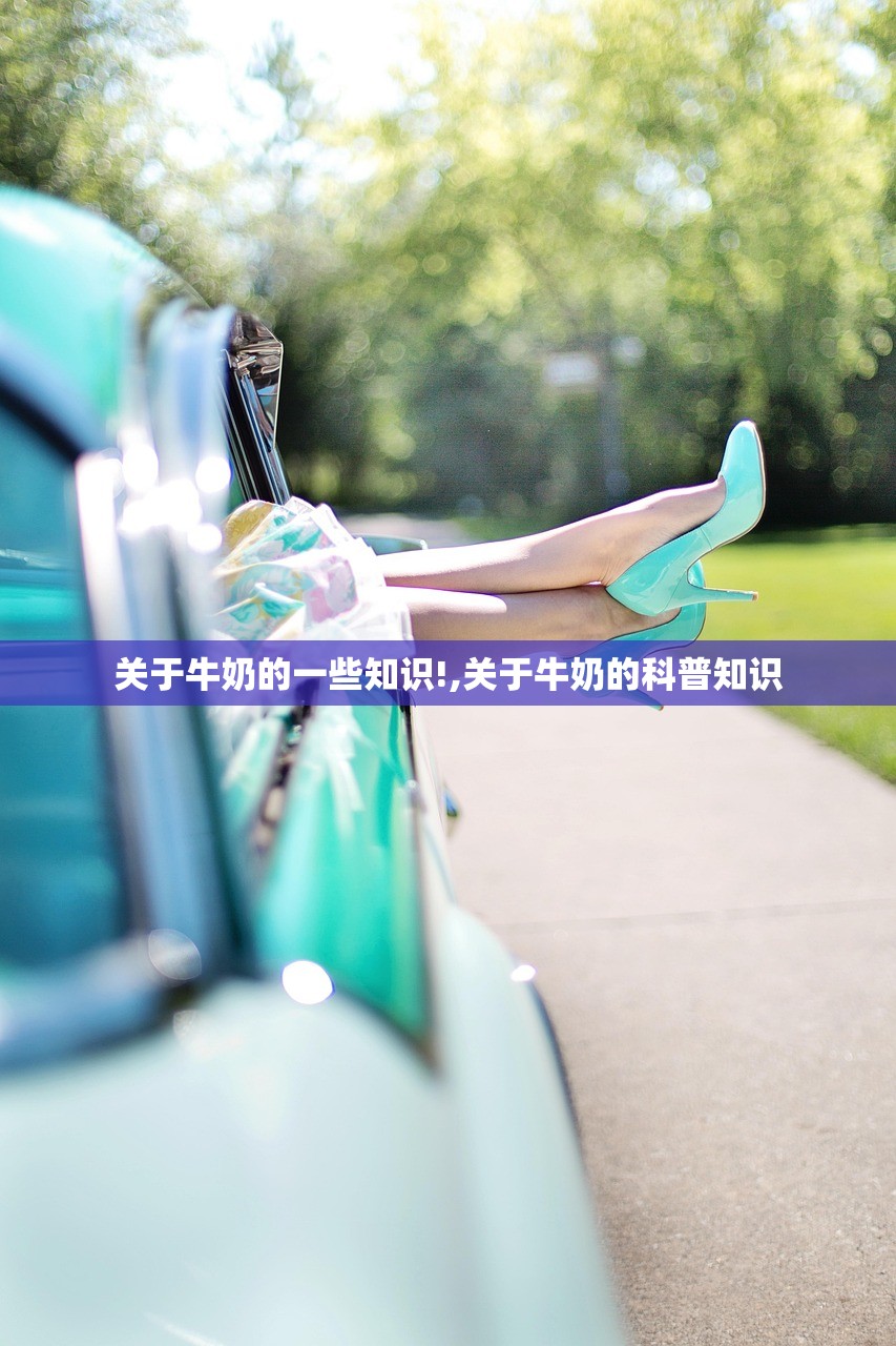 关于牛奶的一些知识!,关于牛奶的科普知识 关于牛奶的一些知识!,关于牛奶的科普知识