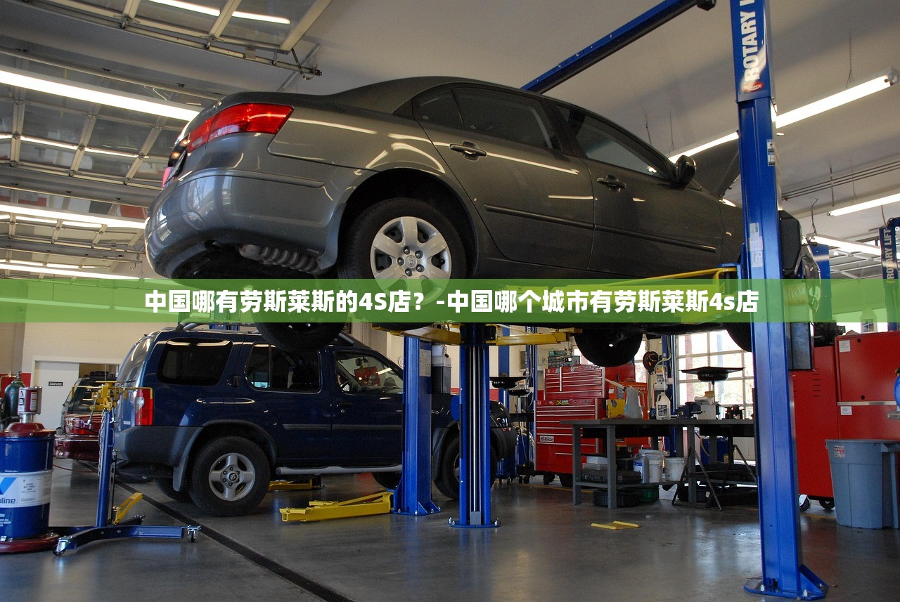 中国哪有劳斯莱斯的4S店？-中国哪个城市有劳斯莱斯4s店
