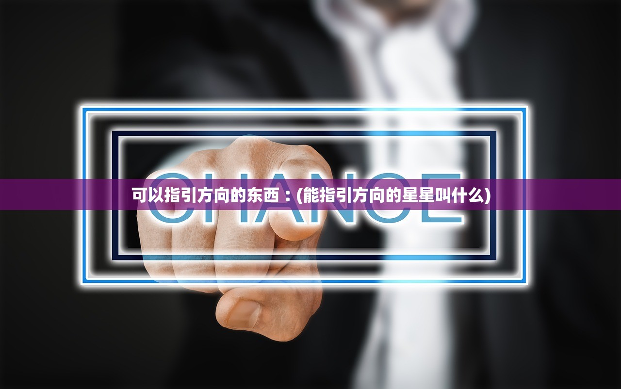 可以指引方向的东西︰(能指引方向的星星叫什么) 可以指引方向的东西︰(能指引方向的星星叫什么)