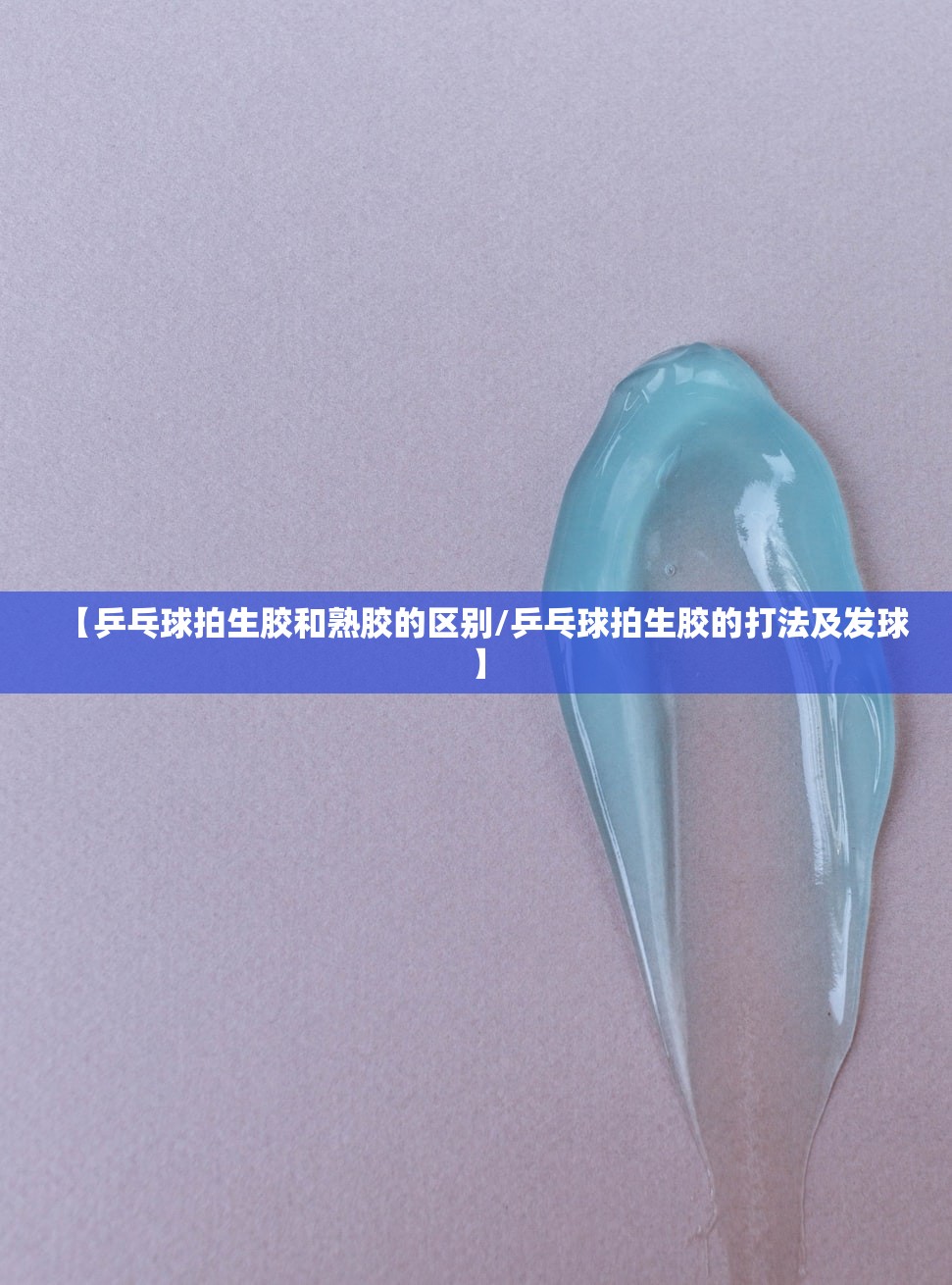 【乒乓球拍生胶和熟胶的区别/乒乓球拍生胶的打法及发球】