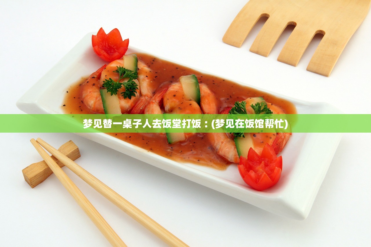 梦见替一桌子人去饭堂打饭︰(梦见在饭馆帮忙) 梦见替一桌子人去饭堂打饭︰(梦见在饭馆帮忙)