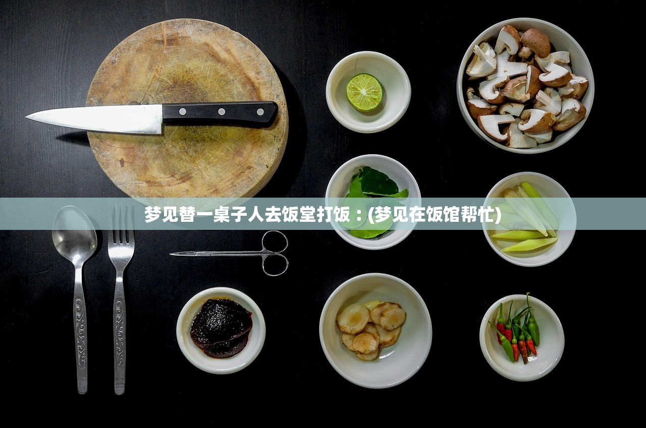 梦见替一桌子人去饭堂打饭︰(梦见在饭馆帮忙) 梦见替一桌子人去饭堂打饭︰(梦见在饭馆帮忙)