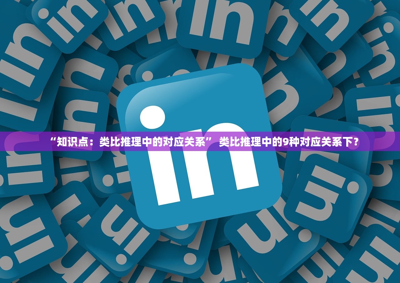 “知识点：类比推理中的对应关系” 类比推理中的9种对应关系下？