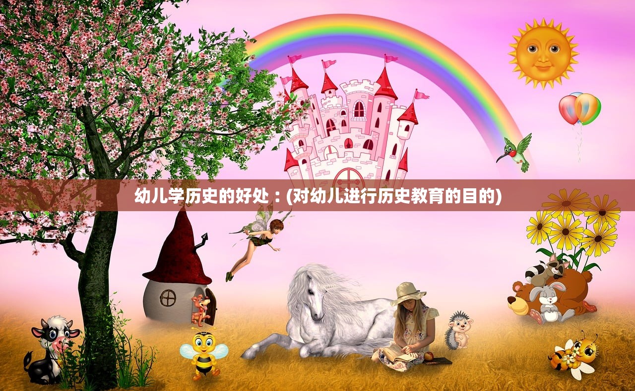 幼儿学历史的好处︰(对幼儿进行历史教育的目的) 幼儿学历史的好处︰(对幼儿进行历史教育的目的)