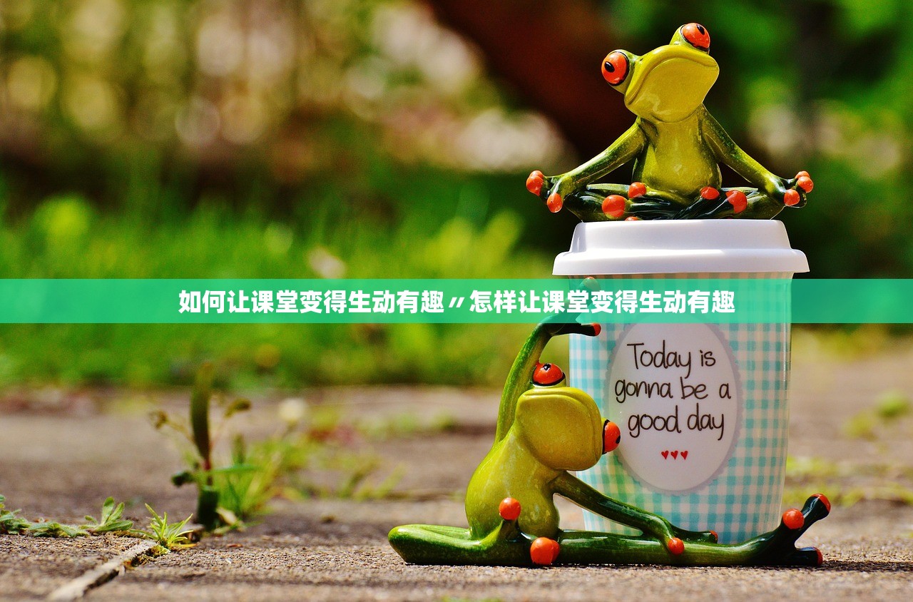 如何让课堂变得生动有趣〃怎样让课堂变得生动有趣 如何让课堂变得生动有趣〃怎样让课堂变得生动有趣