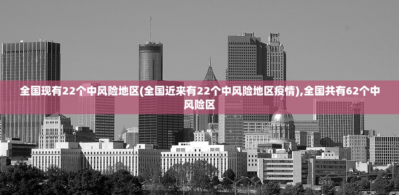 全国现有22个中风险地区(全国近来有22个中风险地区疫情),全国共有62个中风险区 全国现有22个中风险地区(全国近来有22个中风险地区疫情),全国共有62个中风险区