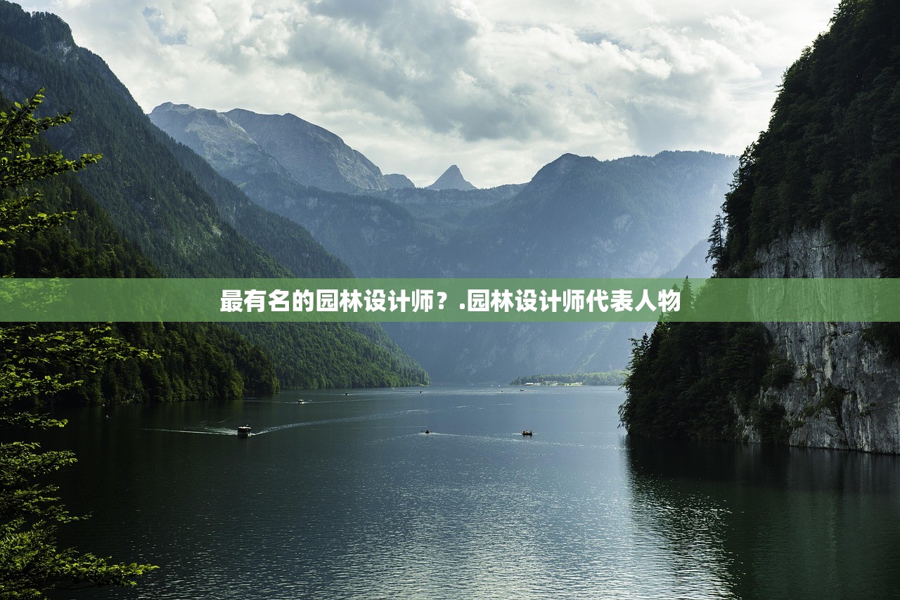 最有名的园林设计师?.园林设计师代表人物 最有名的园林设计师?.园林设计师代表人物