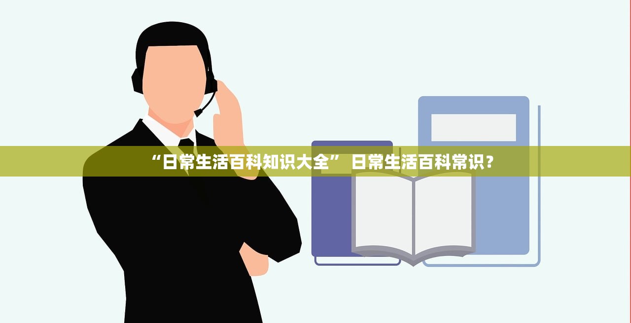 “日常生活百科知识大全” 日常生活百科常识？