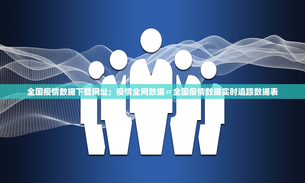 全国疫情数据下载网址；疫情全网数据〃全国疫情数据实时追踪数据表