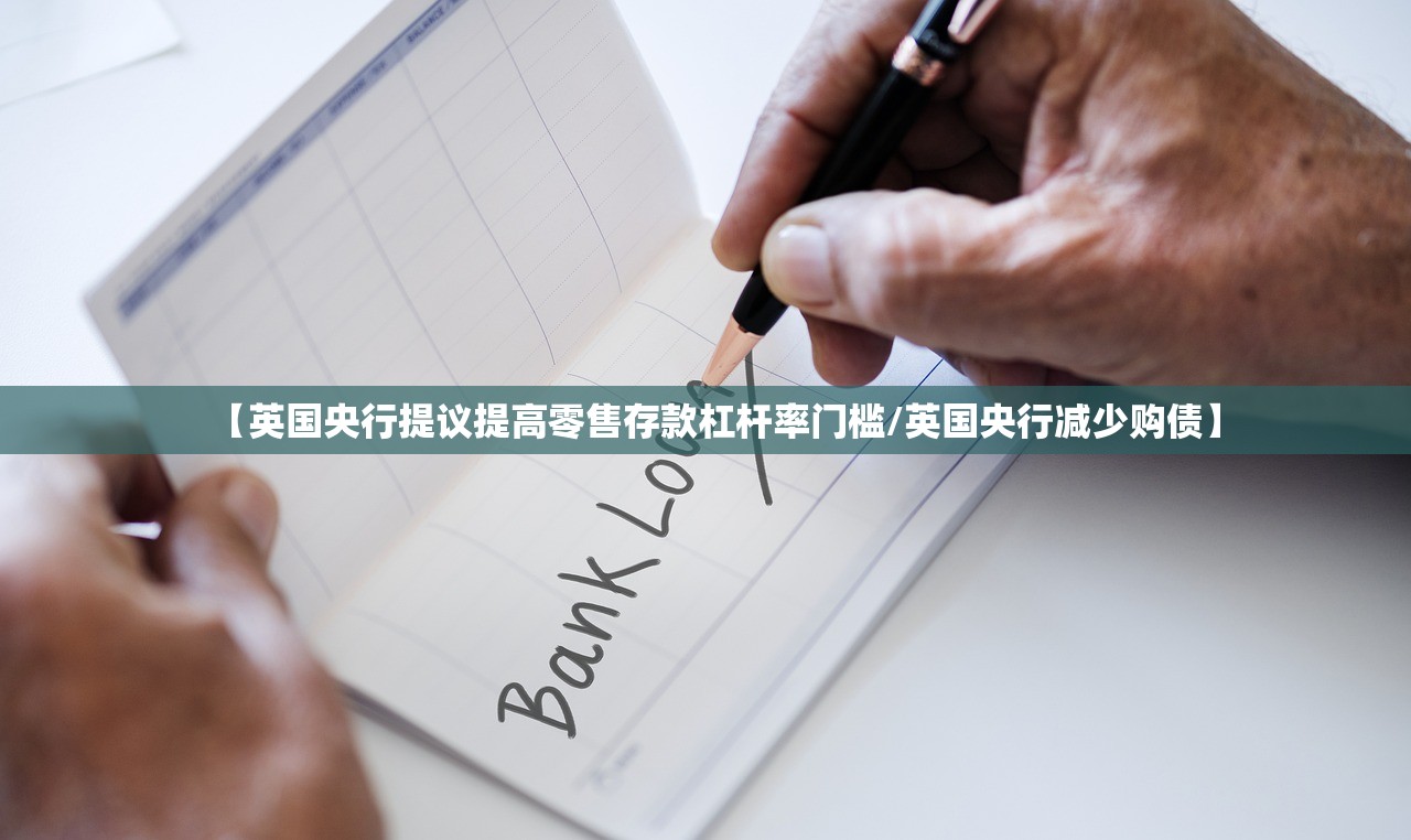 【英国央行提议提高零售存款杠杆率门槛/英国央行减少购债】