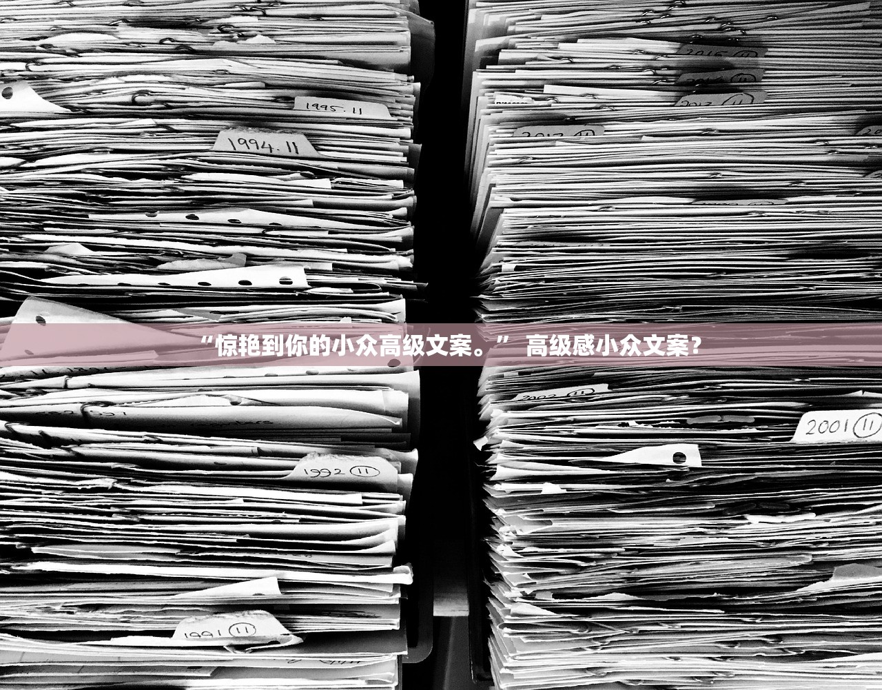 “惊艳到你的小众高级文案	。” 高级感小众文案？