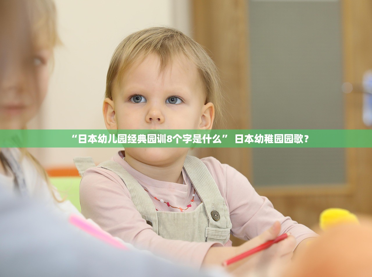 “日本幼儿园经典园训8个字是什么” 日本幼稚园园歌？