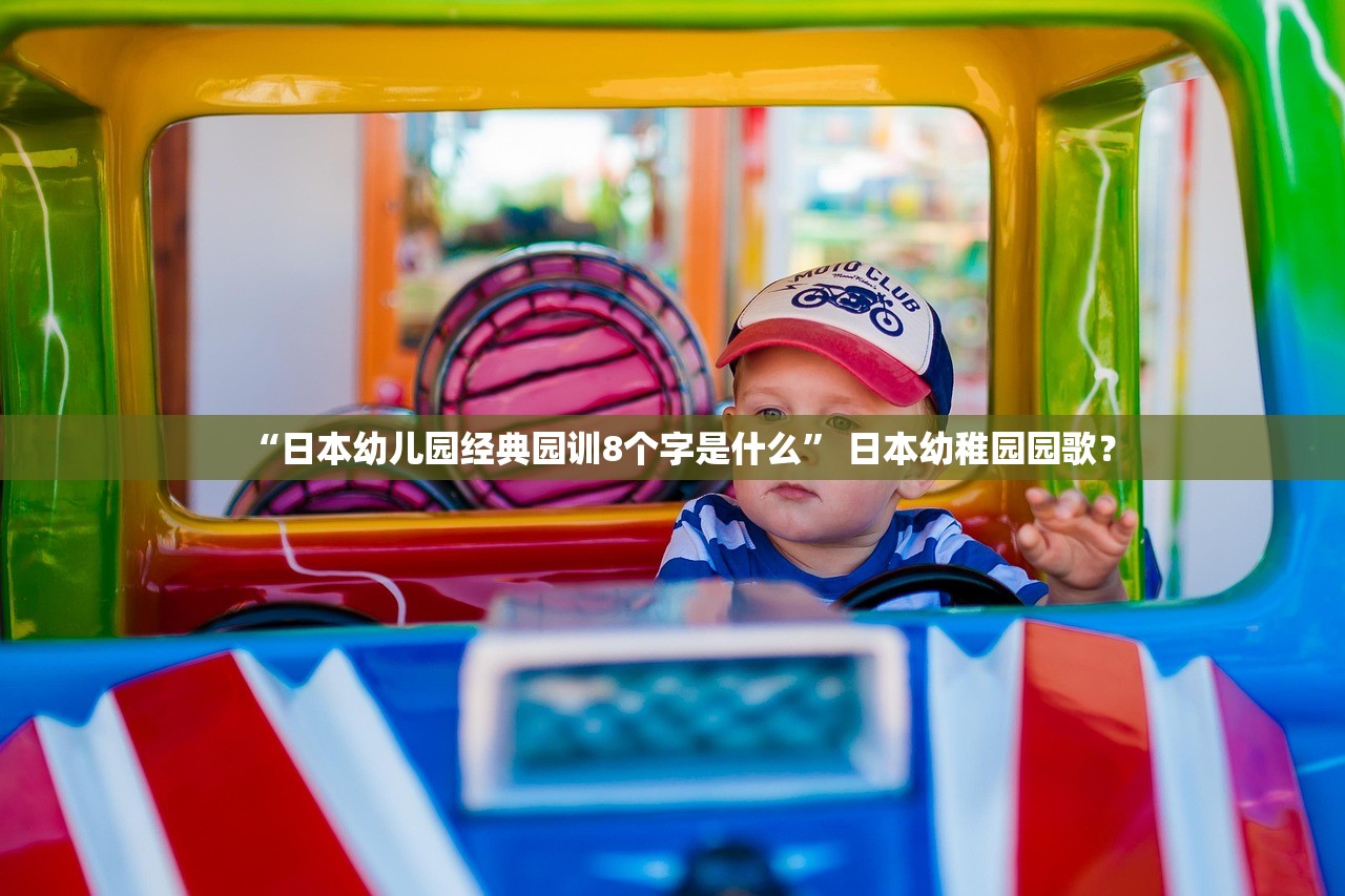 “日本幼儿园经典园训8个字是什么” 日本幼稚园园歌？