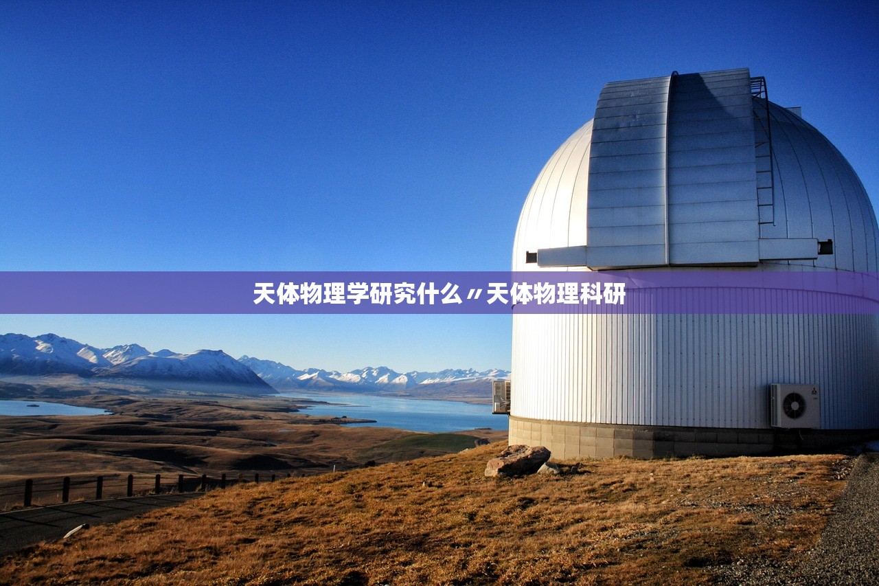 天体物理学研究什么〃天体物理科研