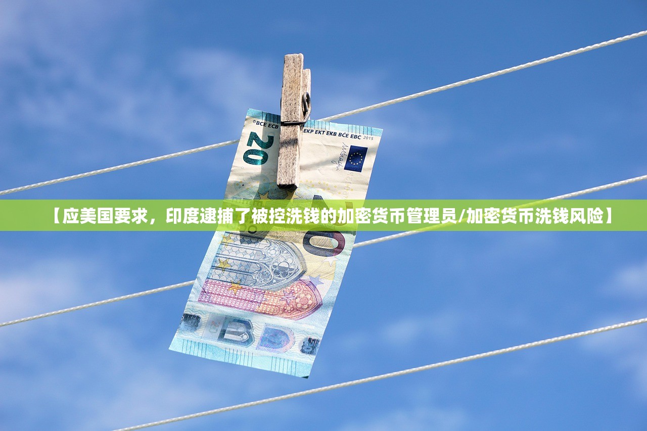 【应美国要求，印度逮捕了被控洗钱的加密货币管理员/加密货币洗钱风险】