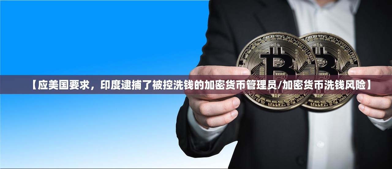【应美国要求，印度逮捕了被控洗钱的加密货币管理员/加密货币洗钱风险】