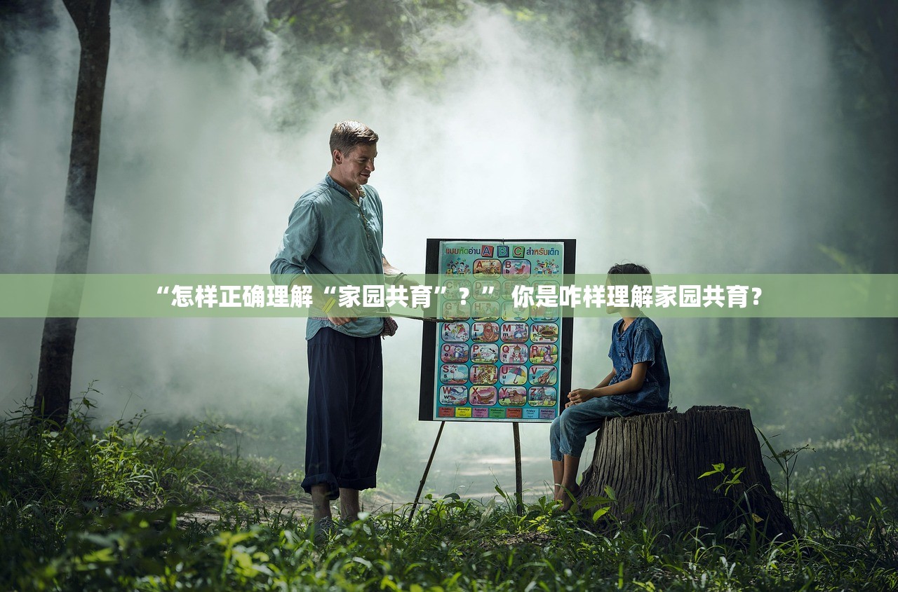 “怎样正确理解“家园共育”？” 你是咋样理解家园共育？
