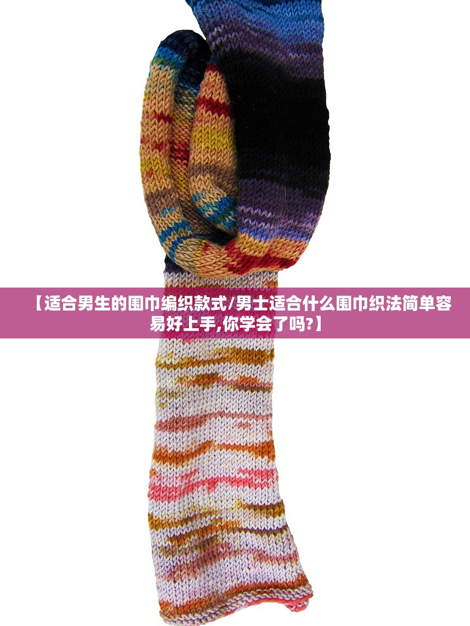 【适合男生的围巾编织款式/男士适合什么围巾织法简单容易好上手,你学会了吗?】 【适合男生的围巾编织款式/男士适合什么围巾织法简单容易好上手,你学会了吗?】