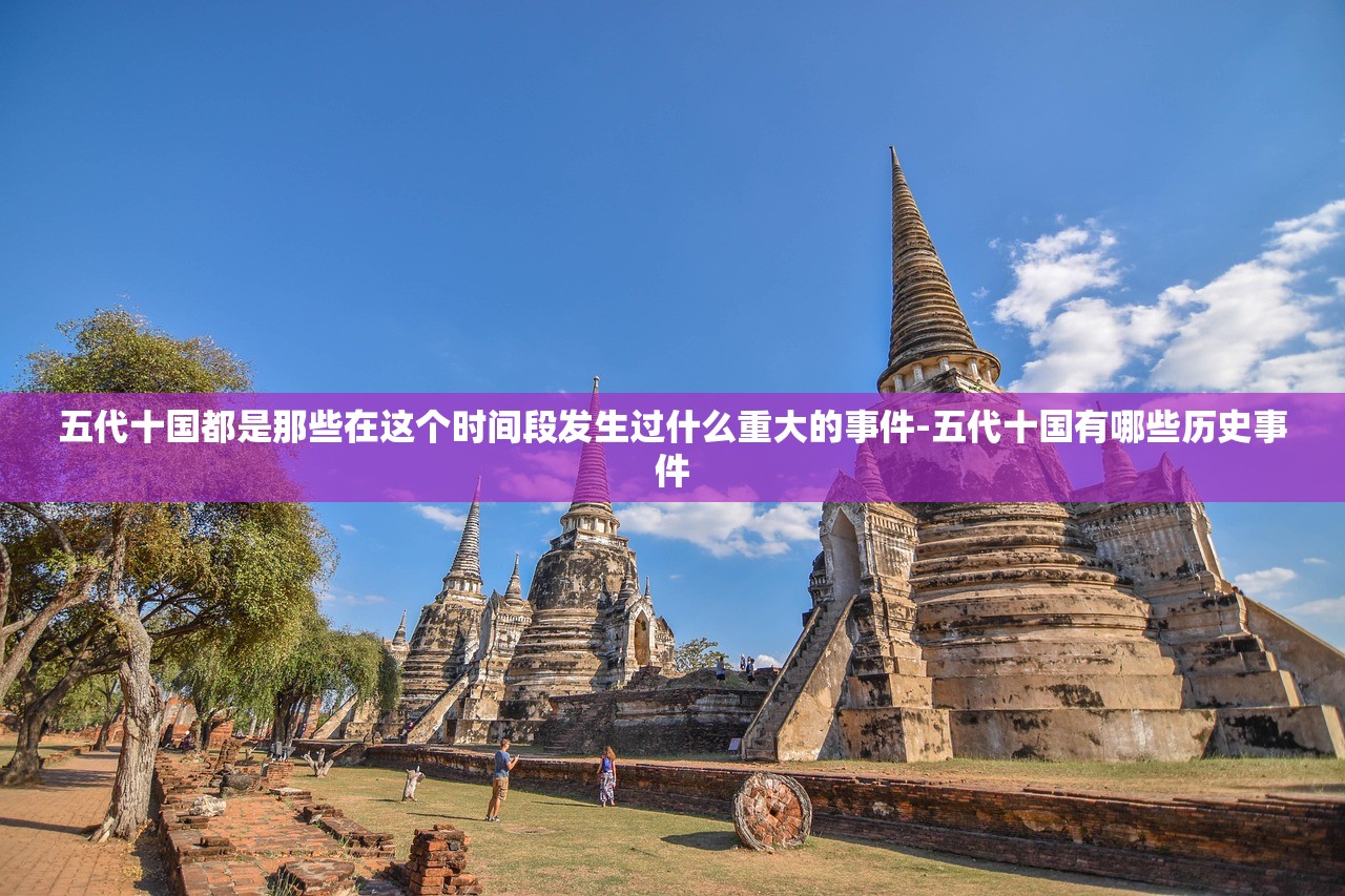 五代十国都是那些在这个时间段发生过什么重大的事件-五代十国有哪些历史事件 五代十国都是那些在这个时间段发生过什么重大的事件-五代十国有哪些历史事件