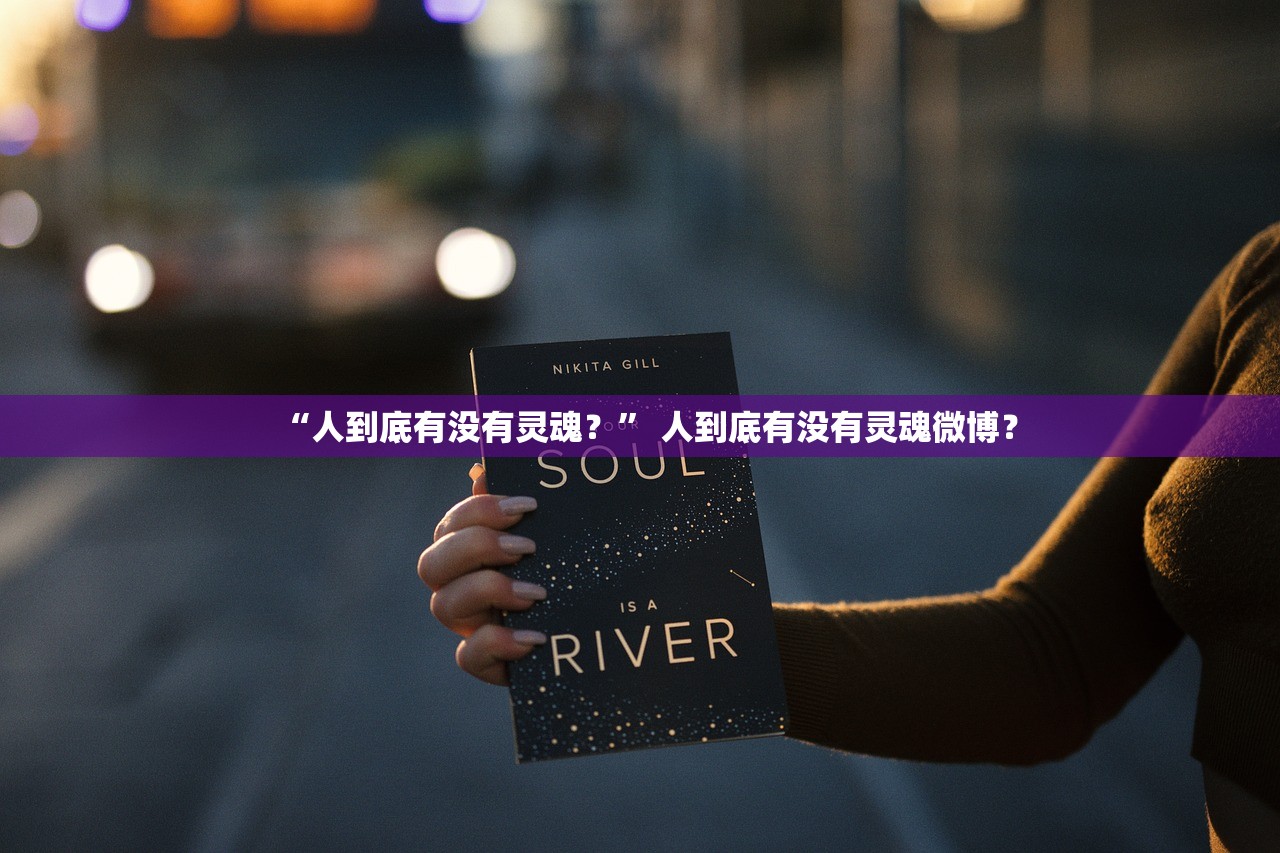 “人到底有没有灵魂？	” 人到底有没有灵魂微博？